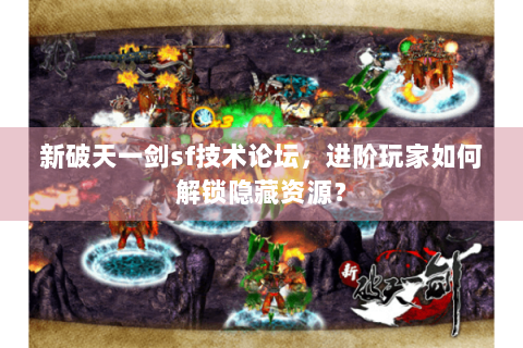 新破天一剑sf技术论坛，进阶玩家如何解锁隐藏资源？