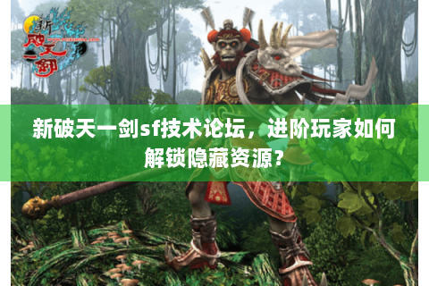 新破天一剑sf技术论坛，进阶玩家如何解锁隐藏资源？