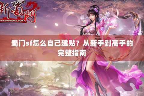蜀门sf怎么自己建贴？从新手到高手的完整指南