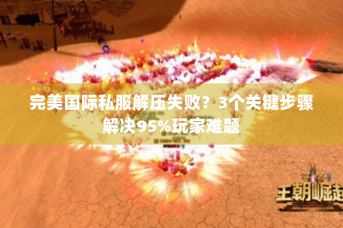 完美国际私服解压失败？3个关键步骤解决95%玩家难题