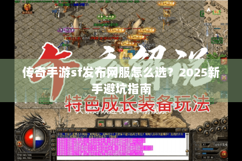 传奇手游sf发布网服怎么选？2025新手避坑指南
