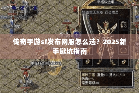 传奇手游sf发布网服怎么选？2025新手避坑指南