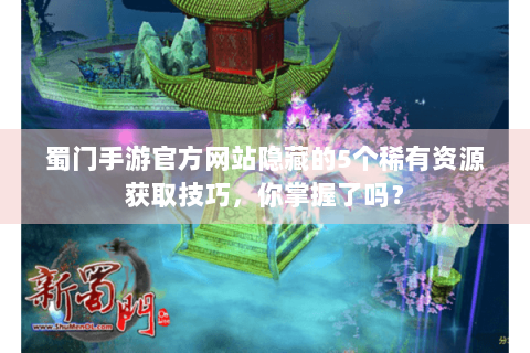 蜀门手游官方网站隐藏的5个稀有资源获取技巧，你掌握了吗？