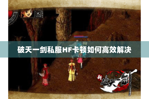 破天一剑私服HF卡顿如何高效解决