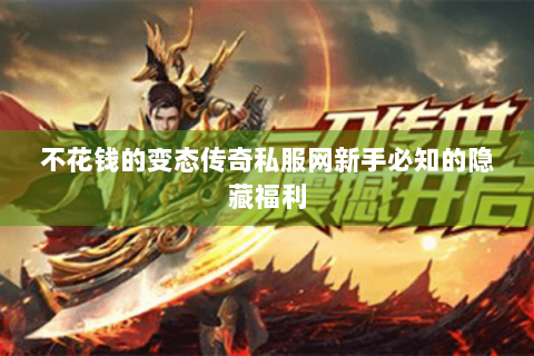 不花钱的变态传奇私服网新手必知的隐藏福利