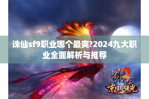 诛仙sf9职业哪个最爽?2024九大职业全面解析与推荐