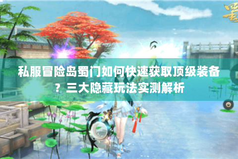 私服冒险岛蜀门如何快速获取顶级装备？三大隐藏玩法实测解析