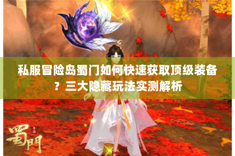 私服冒险岛蜀门如何快速获取顶级装备？三大隐藏玩法实测解析