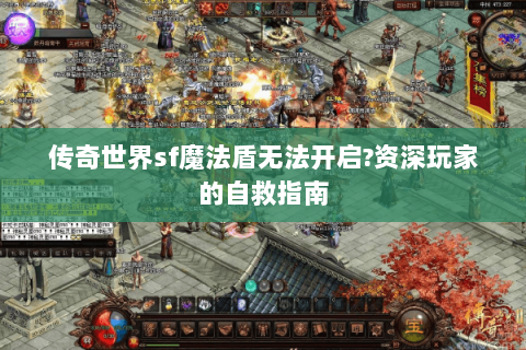 传奇世界sf魔法盾无法开启?资深玩家的自救指南