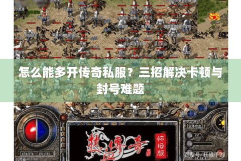 怎么能多开传奇私服？三招解决卡顿与封号难题