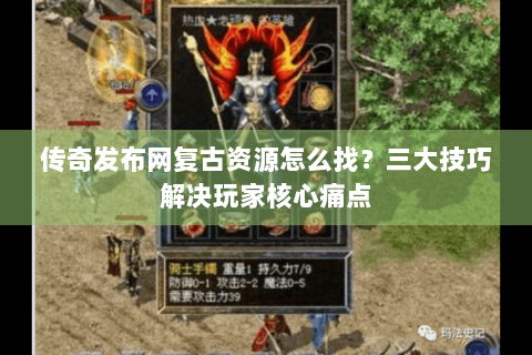 传奇发布网复古资源怎么找？三大技巧解决玩家核心痛点