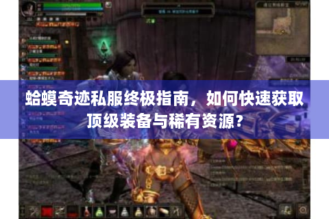 蛤蟆奇迹私服终极指南，如何快速获取顶级装备与稀有资源？
