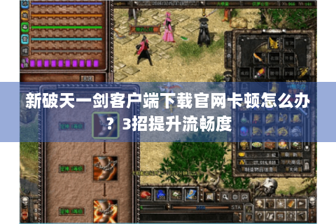 新破天一剑客户端下载官网卡顿怎么办？3招提升流畅度