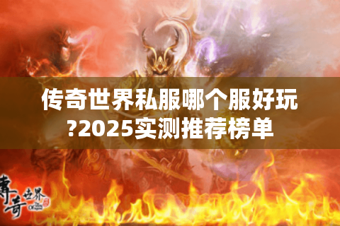 传奇世界私服哪个服好玩?2025实测推荐榜单