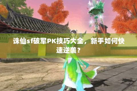 诛仙sf破军PK技巧大全，新手如何快速逆袭？