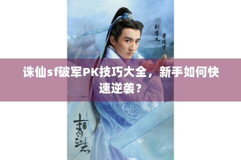 诛仙sf破军PK技巧大全，新手如何快速逆袭？