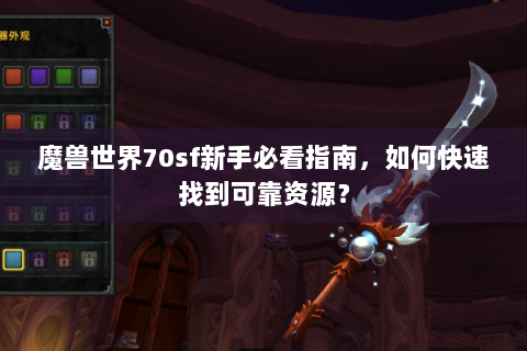 魔兽世界70sf新手必看指南，如何快速找到可靠资源？