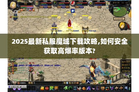 2025最新私服魔域下载攻略,如何安全获取高爆率版本?