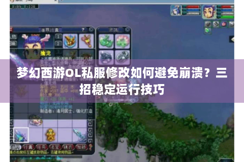 梦幻西游OL私服修改如何避免崩溃？三招稳定运行技巧