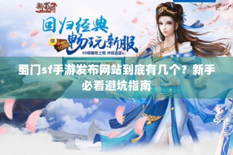 蜀门sf手游发布网站到底有几个？新手必看避坑指南