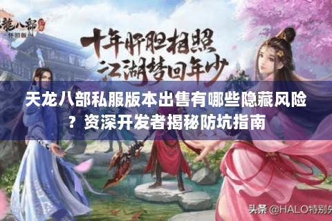 天龙八部私服版本出售有哪些隐藏风险？资深开发者揭秘防坑指南