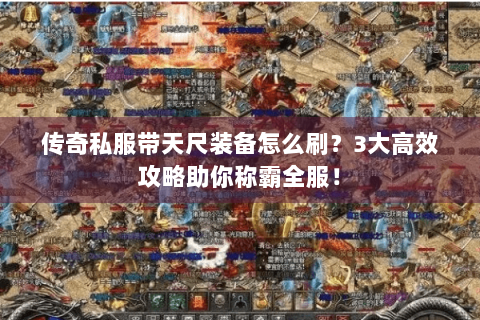 传奇私服带天尺装备怎么刷？3大高效攻略助你称霸全服！