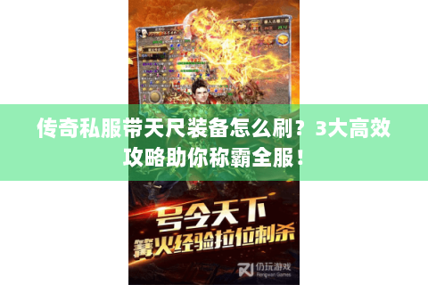 传奇私服带天尺装备怎么刷？3大高效攻略助你称霸全服！