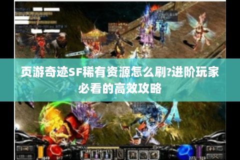 页游奇迹SF稀有资源怎么刷?进阶玩家必看的高效攻略
