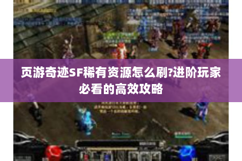 页游奇迹SF稀有资源怎么刷?进阶玩家必看的高效攻略