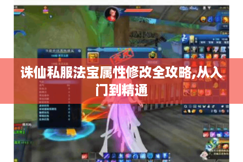诛仙私服法宝属性修改全攻略,从入门到精通