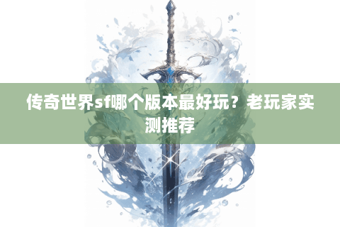 传奇世界sf哪个版本最好玩？老玩家实测推荐