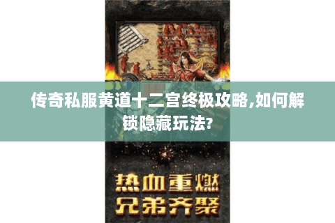 传奇私服黄道十二宫终极攻略,如何解锁隐藏玩法?