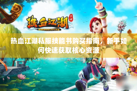 热血江湖私服技能书购买指南，新手如何快速获取核心资源