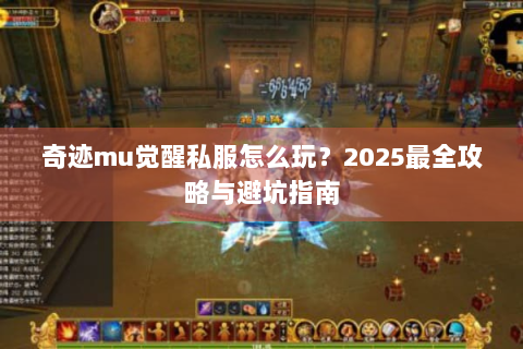 奇迹mu觉醒私服怎么玩？2025最全攻略与避坑指南