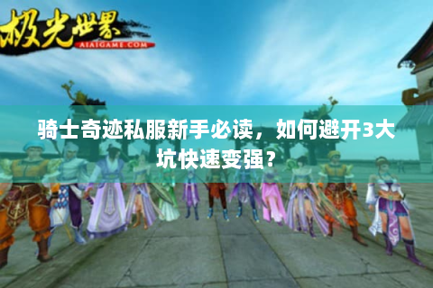 骑士奇迹私服新手必读，如何避开3大坑快速变强？