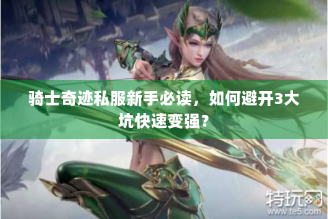 骑士奇迹私服新手必读，如何避开3大坑快速变强？