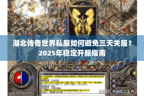 湖北传奇世界私服如何避免三天关服？2025年稳定开服指南