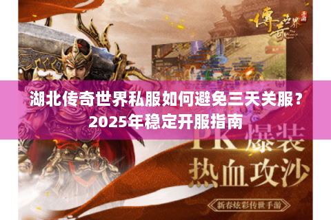 湖北传奇世界私服如何避免三天关服？2025年稳定开服指南