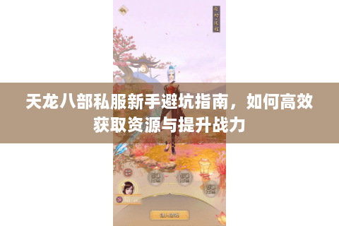 天龙八部私服新手避坑指南，如何高效获取资源与提升战力