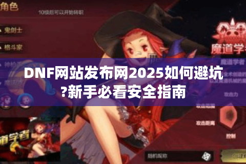 DNF网站发布网2025如何避坑?新手必看安全指南