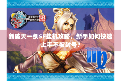 新破天一剑SF挂机攻略，新手如何快速上手不被封号？