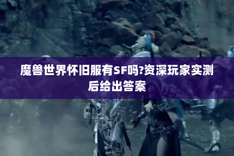 魔兽世界怀旧服有SF吗?资深玩家实测后给出答案