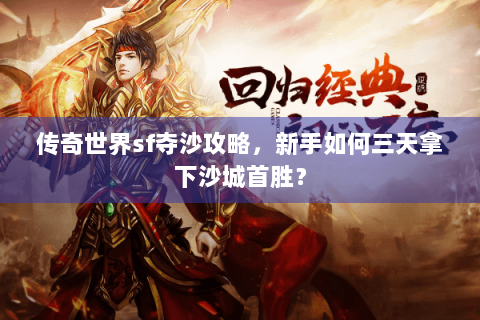传奇世界sf夺沙攻略，新手如何三天拿下沙城首胜？