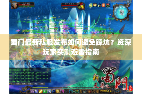 蜀门最新私服发布如何避免踩坑？资深玩家实测避雷指南