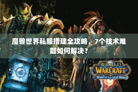 魔兽世界私服搭建全攻略，7个技术难题如何解决？