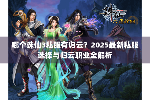 哪个诛仙3私服有归云？2025最新私服选择与归云职业全解析