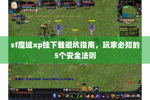 sf魔域xp挂下载避坑指南，玩家必知的5个安全法则