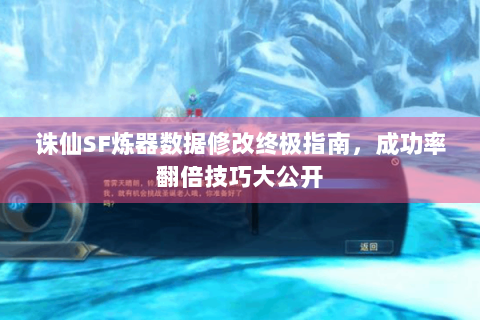 诛仙SF炼器数据修改终极指南，成功率翻倍技巧大公开