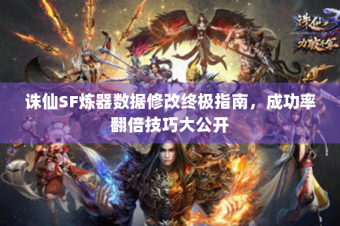 诛仙SF炼器数据修改终极指南，成功率翻倍技巧大公开
