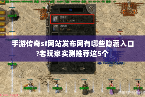 手游传奇sf网站发布网有哪些隐藏入口?老玩家实测推荐这5个